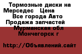 Тормозные диски на Мерседес › Цена ­ 3 000 - Все города Авто » Продажа запчастей   . Мурманская обл.,Мончегорск г.